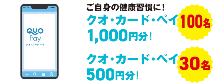 ご自身の健康習慣に！ クオ・カード・ペイ1,000円分 100名 クオ・カード・ペイ500円分 30名